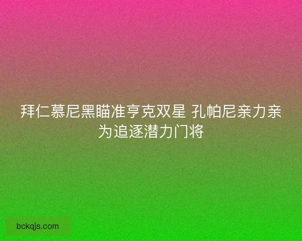 拜仁慕尼黑瞄准亨克双星 孔帕尼亲力亲为追逐潜力门将