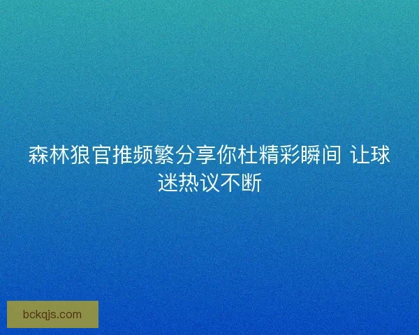 森林狼官推频繁分享你杜精彩瞬间 让球迷热议不断