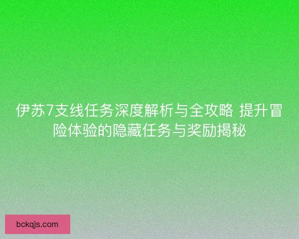伊苏7支线任务深度解析与全攻略 提升冒险体验的隐藏任务与奖励揭秘 伊苏7支线任务深度解析与全攻略 提升冒险体验的隐藏任务与奖励揭秘