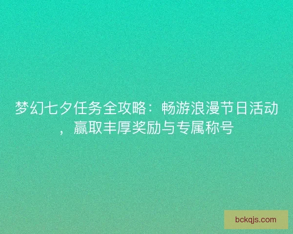梦幻七夕任务全攻略:畅游浪漫节日活动,赢取丰厚奖励与专属称号 梦幻七夕任务全攻略:畅游浪漫节日活动,赢取丰厚奖励与专属称号