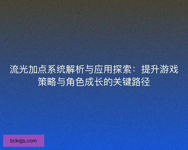 流光加点系统解析与应用探索:提升游戏策略与角色成长的关键路径 流光加点系统解析与应用探索:提升游戏策略与角色成长的关键路径
