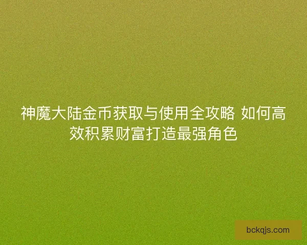神魔大陆金币获取与使用全攻略 如何高效积累财富打造最强角色