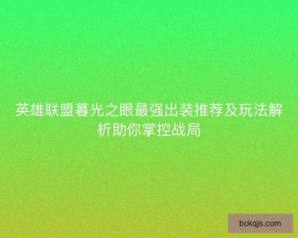 英雄联盟暮光之眼最强出装推荐及玩法解析助你掌控战局 英雄联盟暮光之眼最强出装推荐及玩法解析助你掌控战局