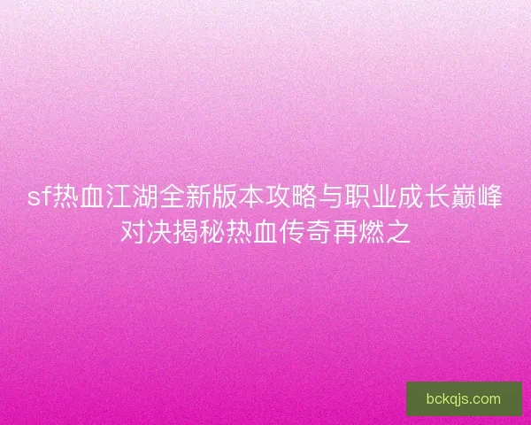 sf热血江湖全新版本攻略与职业成长巅峰对决揭秘热血传奇再燃之