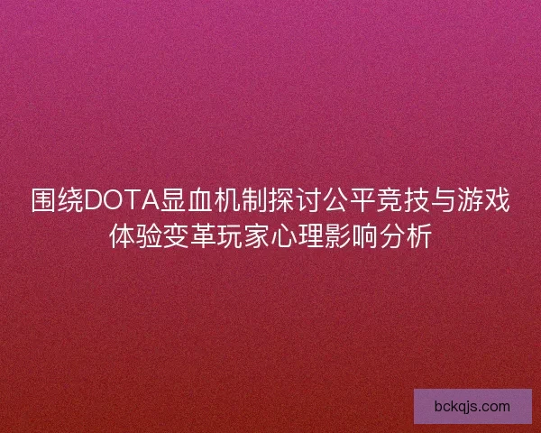 围绕DOTA显血机制探讨公平竞技与游戏体验变革玩家心理影响分析
