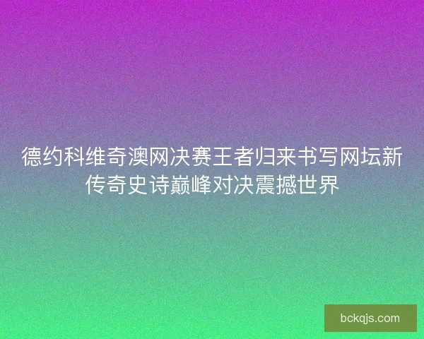 德约科维奇澳网决赛王者归来书写网坛新传奇史诗巅峰对决震撼世界