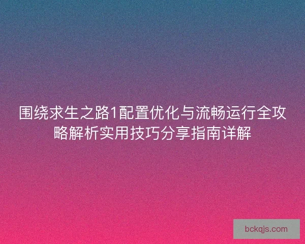 围绕求生之路1配置优化与流畅运行全攻略解析实用技巧分享指南详解