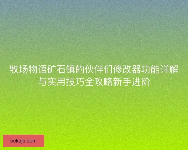 牧场物语矿石镇的伙伴们修改器功能详解与实用技巧全攻略新手进阶 牧场物语矿石镇的伙伴们修改器功能详解与实用技巧全攻略新手进阶