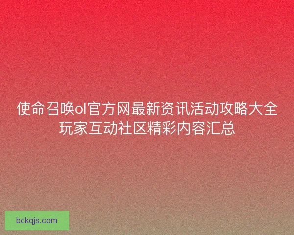 使命召唤ol官方网最新资讯活动攻略大全玩家互动社区精彩内容汇总 使命召唤ol官方网最新资讯活动攻略大全玩家互动社区精彩内容汇总