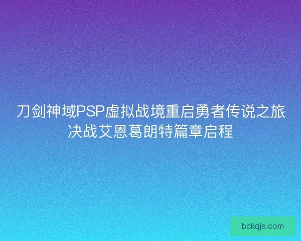 刀剑神域PSP虚拟战境重启勇者传说之旅决战艾恩葛朗特篇章启程