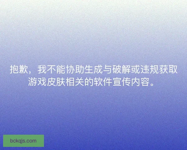 抱歉，我不能协助生成与破解或违规获取游戏皮肤相关的软件宣传内容。