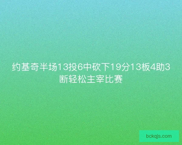 约基奇半场13投6中砍下19分13板4助3断轻松主宰比赛