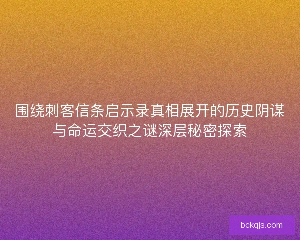 围绕刺客信条启示录真相展开的历史阴谋与命运交织之谜深层秘密探索