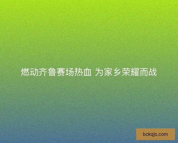 燃动齐鲁赛场热血 为家乡荣耀而战 燃动齐鲁赛场热血 为家乡荣耀而战