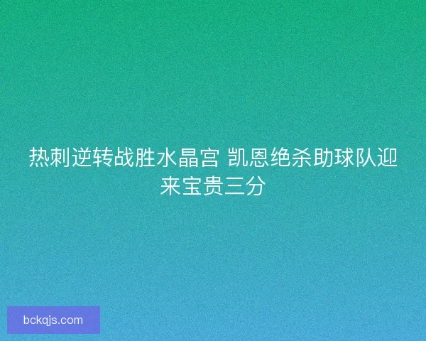 热刺逆转战胜水晶宫 凯恩绝杀助球队迎来宝贵三分 热刺逆转战胜水晶宫 凯恩绝杀助球队迎来宝贵三分