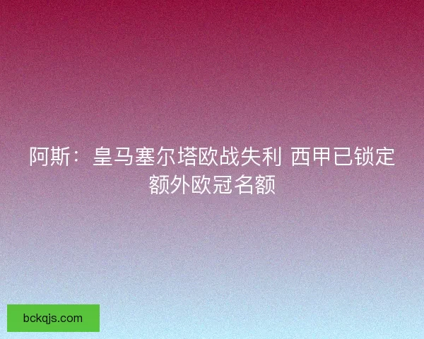 阿斯：皇马塞尔塔欧战失利 西甲已锁定额外欧冠名额