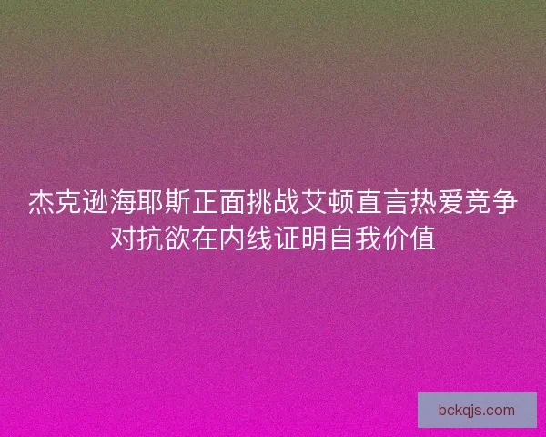 杰克逊海耶斯正面挑战艾顿直言热爱竞争对抗欲在内线证明自我价值