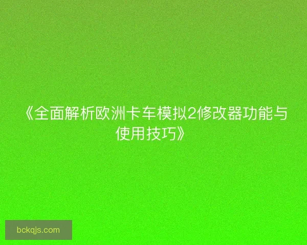 《全面解析欧洲卡车模拟2修改器功能与使用技巧》