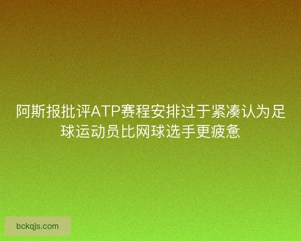 阿斯报批评ATP赛程安排过于紧凑认为足球运动员比网球选手更疲惫 阿斯报批评ATP赛程安排过于紧凑认为足球运动员比网球选手更疲惫