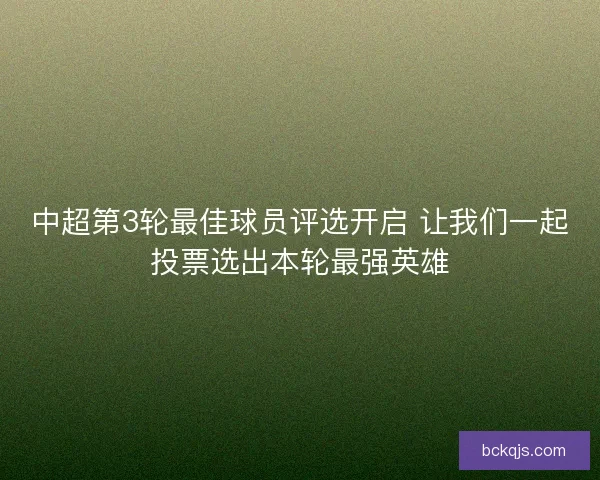 中超第3轮最佳球员评选开启 让我们一起投票选出本轮最强英雄
